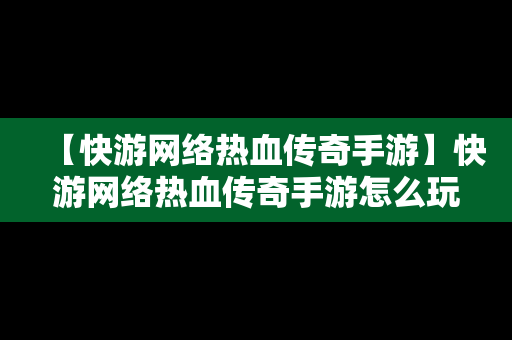 【快游网络热血传奇手游】快游网络热血传奇手游怎么玩
