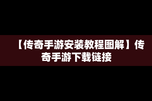 【传奇手游安装教程图解】传奇手游下载链接