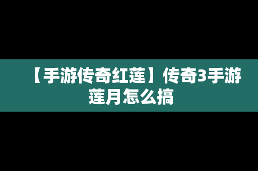 【手游传奇红莲】传奇3手游 莲月怎么搞