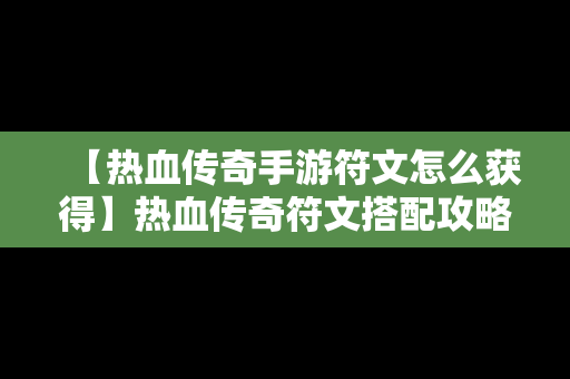 【热血传奇手游符文怎么获得】热血传奇符文搭配攻略大全