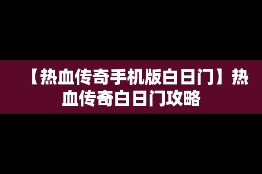 【热血传奇手机版白日门】热血传奇白日门攻略
