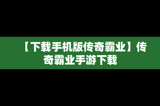 【下载手机版传奇霸业】传奇霸业手游下载