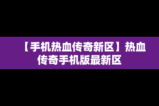 【手机热血传奇新区】热血传奇手机版最新区