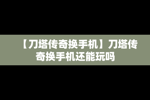【刀塔传奇换手机】刀塔传奇换手机还能玩吗
