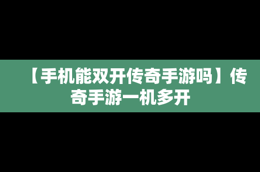 【手机能双开传奇手游吗】传奇手游一机多开