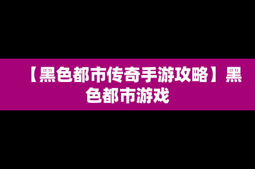 【黑色都市传奇手游攻略】黑色都市游戏