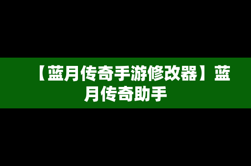 【蓝月传奇手游修改器】蓝月传奇助手