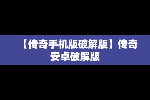 【传奇手机版破解版】传奇安卓破解版