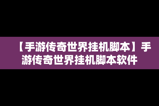 【手游传奇世界挂机脚本】手游传奇世界挂机脚本软件