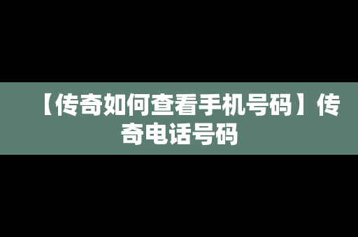 【传奇如何查看手机号码】传奇电话号码
