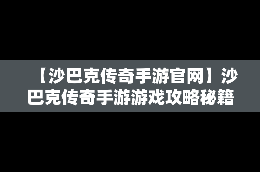 【沙巴克传奇手游官网】沙巴克传奇手游游戏攻略秘籍