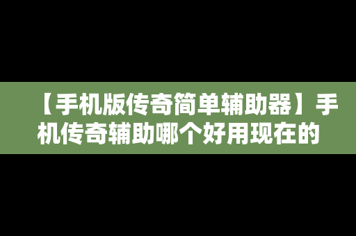 【手机版传奇简单辅助器】手机传奇辅助哪个好用现在的