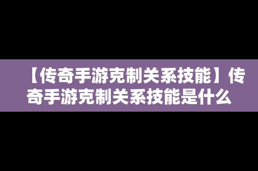 【传奇手游克制关系技能】传奇手游克制关系技能是什么
