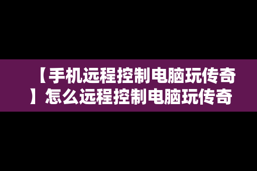 【手机远程控制电脑玩传奇】怎么远程控制电脑玩传奇