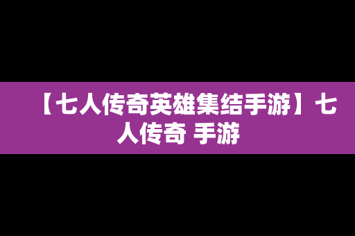 【七人传奇英雄集结手游】七人传奇 手游