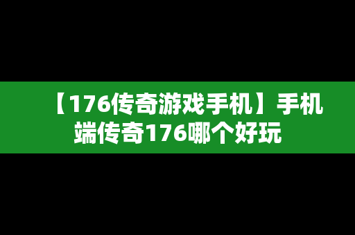【176传奇游戏手机】手机端传奇176哪个好玩