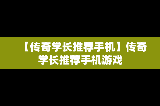 【传奇学长推荐手机】传奇学长推荐手机游戏
