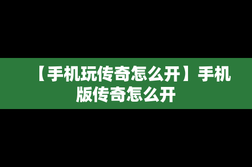 【手机玩传奇怎么开】手机版传奇怎么开