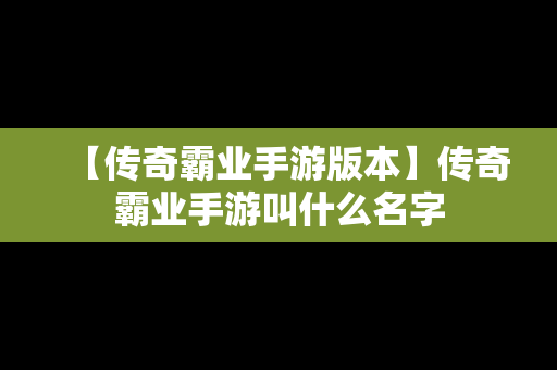 【传奇霸业手游版本】传奇霸业手游叫什么名字
