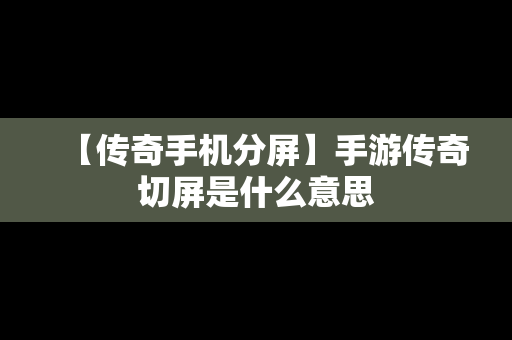 【传奇手机分屏】手游传奇切屏是什么意思