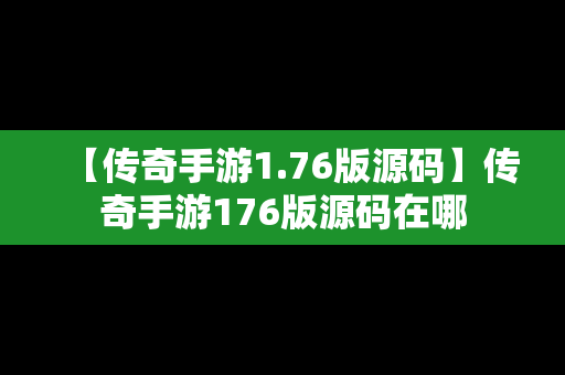 【传奇手游1.76版源码】传奇手游176版源码在哪