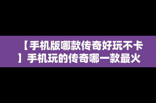 【手机版哪款传奇好玩不卡】手机玩的传奇哪一款最火爆