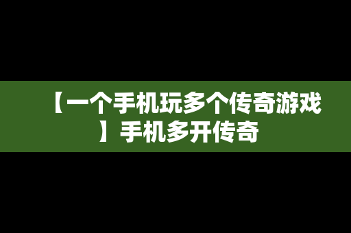 【一个手机玩多个传奇游戏】手机多开传奇