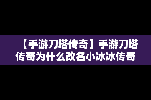 【手游刀塔传奇】手游刀塔传奇为什么改名小冰冰传奇