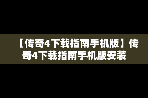 【传奇4下载指南手机版】传奇4下载指南手机版安装