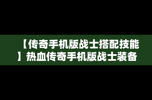 【传奇手机版战士搭配技能】热血传奇手机版战士装备搭配