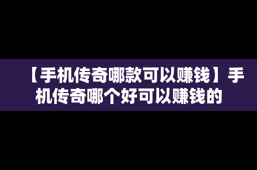 【手机传奇哪款可以赚钱】手机传奇哪个好可以赚钱的