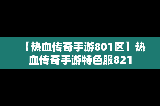 【热血传奇手游801区】热血传奇手游特色服821