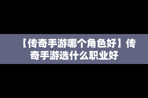 【传奇手游哪个角色好】传奇手游选什么职业好