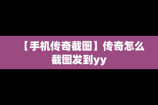 【手机传奇截图】传奇怎么截图发到yy
