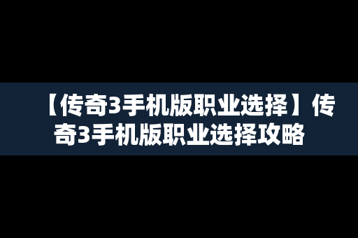 【传奇3手机版职业选择】传奇3手机版职业选择攻略