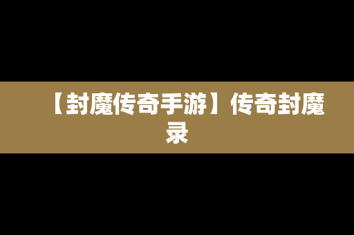【封魔传奇手游】传奇封魔录