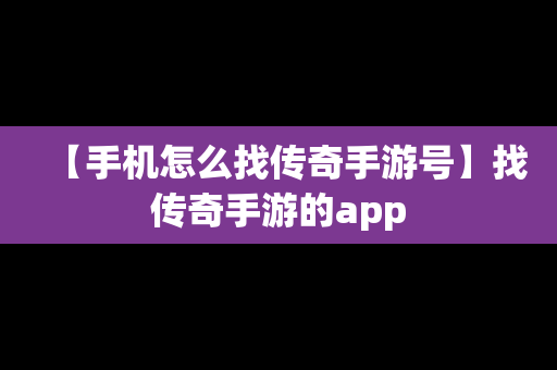 【手机怎么找传奇手游号】找传奇手游的app