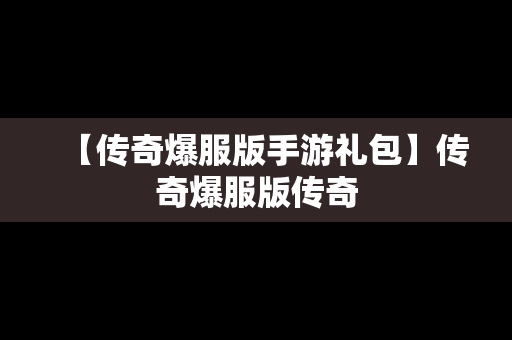 【传奇爆服版手游礼包】传奇爆服版传奇