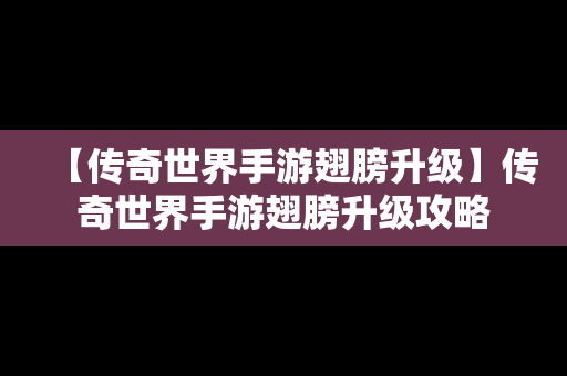 【传奇世界手游翅膀升级】传奇世界手游翅膀升级攻略