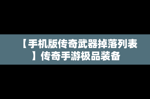 【手机版传奇武器掉落列表】传奇手游极品装备