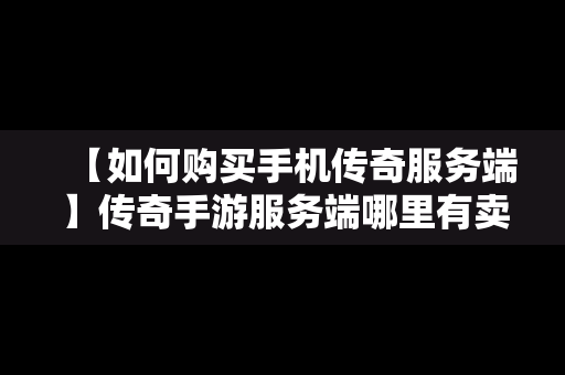 【如何购买手机传奇服务端】传奇手游服务端哪里有卖的
