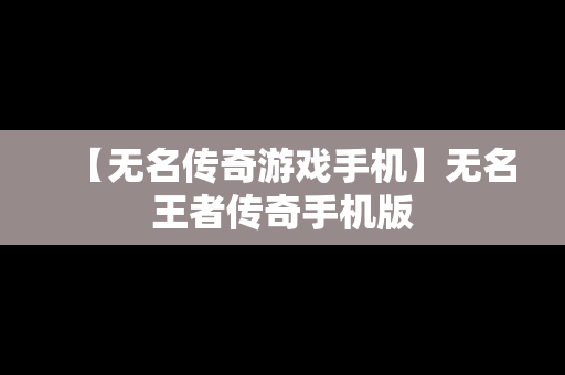 【无名传奇游戏手机】无名王者传奇手机版