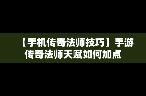 【手机传奇法师技巧】手游传奇法师天赋如何加点