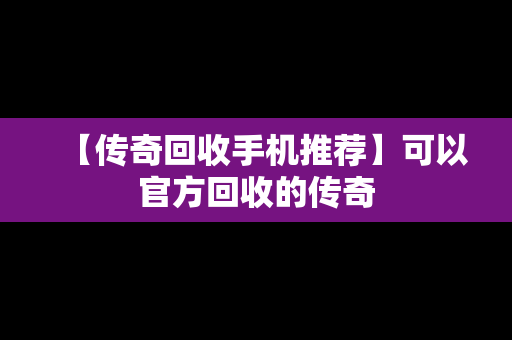 【传奇回收手机推荐】可以官方回收的传奇
