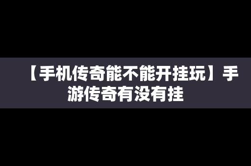 【手机传奇能不能开挂玩】手游传奇有没有挂