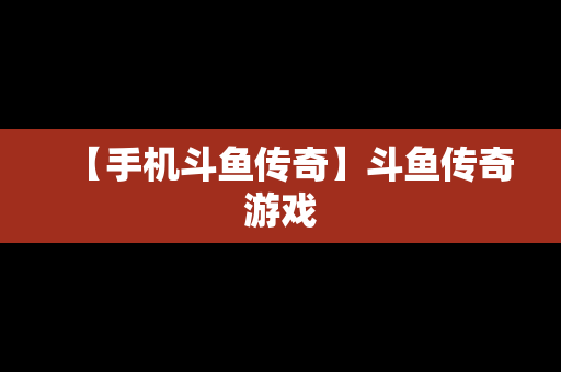 【手机斗鱼传奇】斗鱼传奇游戏