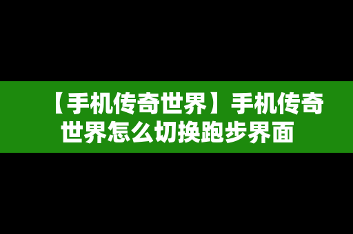 【手机传奇世界】手机传奇世界怎么切换跑步界面