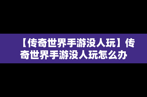 【传奇世界手游没人玩】传奇世界手游没人玩怎么办