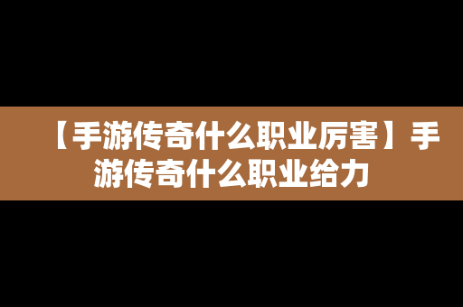 【手游传奇什么职业厉害】手游传奇什么职业给力