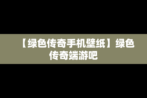 【绿色传奇手机壁纸】绿色传奇端游吧